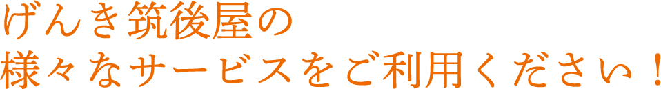 げんき筑後屋の様々なサービスをご利用ください!